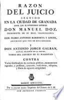 Razon del juicio seguido en la ciudad de Granada ante los Ilustrisimos Señores Don Manuel Doz, Presidente de su Real Chancilleria, Don Pedro Antonio Barroeta y Angel, Arzobispo que fue de esta diocesis y Don Antonio Jorge Galban, actual sucesor en la mitra ... contra varios falsificadores de escrituras públicas, monumentos sagrados y profanos, caracteres, tradiciones, reliquias y libros de supuesta antigüedad