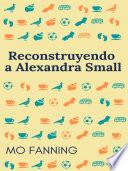 Reconstruyendo a alexandra small