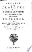 Recueil des traictés de confédération et d'alliance entre la couronne de France, et les princes et estats estrangers, depuis l'an MDCXXI jusques à présent