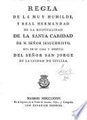 Regla de la Muy Humilde, y Real Hermandad de la Hospitalidad de la Santa Caridad de N. Señor Jesu-Christo sita en ... Sevilla
