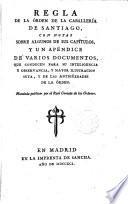 Regla de la Órden de la Caballeria de Santiago, con notas sobre algunos de sus capítulos, y un apéndice de varios documentos que conducen para su inteligencia y observancia, y mayor ilustración suya, y de las antigüedades de la órden