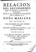 Relacion del recibimiento que la ... ciudad de Toledo hizo a la ... Reyna Donna Mariana de Austria y de las fiestas con que celebro su venida