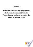 Relación historica de los sucesos de la rebelión de José Gabriel Tupac-Amaru en las provincias del Peru, el año de 1780