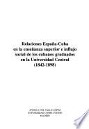 Relaciones España-Cuba en la enseñanza superior e influjo social de los cubanos graduados en la Universidad Central (1842-1898)