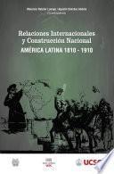 Relaciones internacionales y construcción nacional América Latina 1810-1910