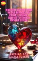 Renaciendo con Amor Propio: Un Viaje Inspirador para Superar el Desamor y Descubrir tu Verdadera Fortaleza Interior.