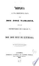 Réplica à una respuesta dada por Don José Tamariz, titulado secretario de Cárlos V., à Don José Ruiz de Luzuriaga