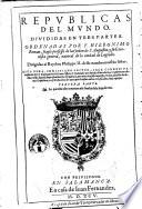 Republicas del mundo. Diuididas en tres partes. Ordenadas por f. Hieronimo Roman, frayle professo de la orden de S. Augustin, y su coronista general, ..