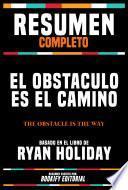 Resumen Completo - El Obstaculo Es El Camino (The Obstacle Is The Way) - Basado En El Libro De Ryan Holiday