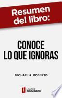 Resumen del libro Conoce lo que ignoras de Michael A. Roberto