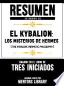 Resumen Extendido De El Kybalion: Los Misterios De Hermes (The Kybalion: Hermetic Philosophy) - Basado En El Libro De Tres Iniciados
