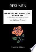 RESUMEN - On Writing Well / Sobre cómo escribir bien: La guía clásica para escribir no ficción por William Zinsser