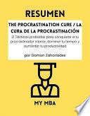 Resumen - The Procrastination Cure / La Cura De La Procrastinación : 21 Tácticas probadas para conquistar a tu procrastinador interior, dominar tu tiempo y aumentar tu productividad, por Damon Zahariades