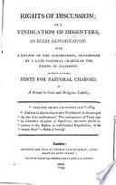 Rights of discussion; or, A vindication of Dissenters, of every denomination: with a review of the controversy, occasioned by a late pastoral charge of the Bishop of Salisbury. To which is added, hints for pastoral charges. By a friend to civil and religious liberty