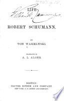 Robert Schumann. Eine Biographie. Life of Robert Schumann ... Translated by A. L. Alger