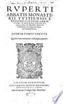 Ruperti abbatis Monasterii Tuitiensis, ... Opera omnia. Nunc recens in vnum corpus collecta, diligenter recognita, & à quàm plurimis mendis vindicata: diuisa in tres tomos ... Additis indicibus quàm lucupletissimis