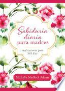 Sabiduria Diaria Para Madres: Meditaciones Para 365 Dias