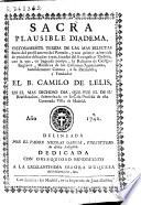 Sacra plausible diadema, vistosamente texida de las mas selectas flores del pensil ameno del Parnaso ... con la que, ... la religion de Clerigos Reglares, ministros de los enfermos agonizantes ... corona a su patriarcha y fundador el B. Camilo de Lelis en ... su beatificacion ...