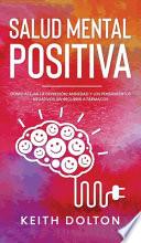 Salud Mental Positiva: Cómo alejar la depresión, ansiedad y los pensamientos negativos sin recurrir a fármacos
