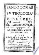 Santo Tomas y su Teologia en Beseleel y el Tabernaculo y en la Celestial muger del Apocalypsis
