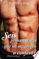 Seis pensamientos que no me atrevo a confesar. Relatos eróticos