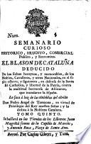 Semanario curioso historico, erudito, comercial, publico, y economico. El Blason de Cataluña, deducido de los echos heroycos ... de los nobles, cavalleros ... en el siglo octavo y siguientes, en defensa de la santa fé Catholica, y libertad de la patria, contra la multitud horrorosa de Africanos, que inundaron la España. Lo saca à luz ... Don P. A. de Tarazona, etc