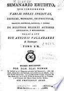 Semanario erudito que comprehende varias obras ineditas, criticas, morales, instructivas, políticas, históricas, satíricas, y jocosas de nuestros mejores autores antiguos y modernos