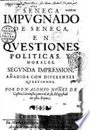 Seneca impugnado de Seneca, en questiones politicas, y morales. 2da impression, añadida con diferentes questiones por Don Alonso Nuñez de Castro, coronista general de Su Magestad en estos Reynos