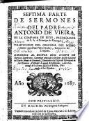 SEPTIMA PARTE DE SERMONES DEL PADRE ANTONIO DE VIEIRA, DE LA COMPAñIA DE IESVS, PREDICADOR de S.A. el Principe de Portugal