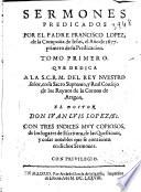 Sermones predicados por el Padre Francisco Lopez, de la Compañia de Iesus, el año 1677. primero de su predicacion