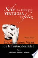 Solo La Persona Virtuosa Es Feliz: Los Seductores Vicios de La Postmodernidad