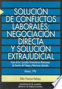 Solución de conflictos laborales: negociación directa y solución extrajudicial : actas de las I Jornadas Universitarias Almerienses de Derecho del Trabajo y Relaciones Laborales, Almería, 1996