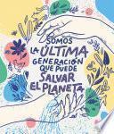 Somos la última generación que puede salvar el planeta