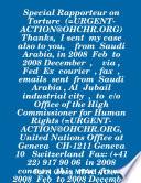 Special Rapporteur on Torture (=URGENT-ACTION@OHCHR.ORG) Thanks, I sent my case also to you, from Saudi Arabia, in 2008 Feb to 2008 December , via , Fed Ex courier , fax ,emails sent from Saudi Arabia , Al Jubail industrial ci
