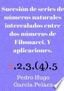 Sucesión de series de números naturales intercalados entre dos números de Fibonacci. Y aplicaciones.