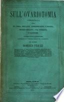 Sull'Ovariotomia considerata nella sua storia, indicazioni, ... e statistiche, con dieci tavole litografiche rappresentanti gl'istrumenti speciali par l'ovariotomia