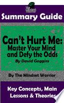 SUMMARY: Can't Hurt Me: Master Your Mind and Defy the Odds: By David Goggins | The Mindset Warrior Summary Guide