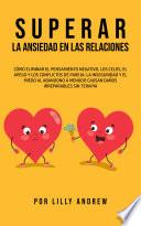 Superar la Ansiedad en las Relaciones: Cómo eliminar el pensamiento negativo, los celos, el apego y los conflictos de pareja: La inseguridad y el miedo al abandono a menudo causan daños irreparables sin terapia