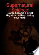 Supernatural Science - How to Become a Great Magickian Without Losing Your Mind