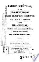Tardes ascéticas, ó sea, Una apuntacion de los principales documentos para llegar á la perfeccion de la vida cristiana