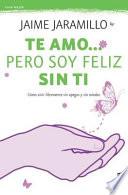 Te Amo Pero Soy Feliz Sin Ti: Como Vivir Libremente, Sin Apegos y Sin Miedos