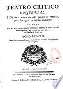 Teatro critico universal, ó Discursos varios en todo género de materias, para desengaño de errores comunes: escrito por el M. I. S. D. Fr. Benito Geronimo Feyjoo y Montenegro maestro-general del Orden de San Benito, del Consejo de S. M. &c. Tomo primero [-tomo octavo]. Nueva impresion, en la qual van puestas las adiciones del suplemente en sus lugares