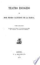 Teatro escogido de Dón Pedro Calderón de la Barca: El médico de su honra. El alcalde de Zalamea. Eco y Narciso. El pintor de su deshonra