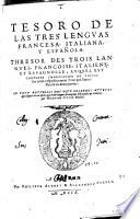 Tesoro de las tres lenguas francesa, italiana, y española, thresor de trois langues, francoise, italienne, et espagnolle, auquel est contenue l'explication de toutes les trois respectiuement l'vne par l'autre: diuisé en deu