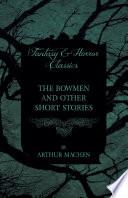 The Bowmen - And Other Short Stories by Arthur Machen (Fantasy and Horror Classics)