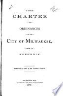 The Charter and Ordinances of the City of Milwaukee, with an Appendix