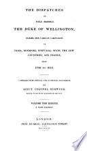 The Dispatches of Field Marshal the Duke of Wellington, K. G. During His Various Campaigns in India, Denmark, Portugal, Spain, the Low Countries and France from 1799 to 1818