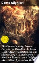 The Divine Comedy: Inferno, Purgatorio, Paradiso (3 Classic Unabridged Translations in one eBook: Cary's + Longfellow's + Norton's Translation + Original Illustrations by Gustave Doré)