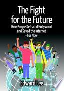 The Fight for the Future: How People Defeated Hollywood and Saved the Internet--For Now