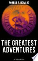 The Greatest Adventures of Robert E. Howard (80+ Titles in One Edition)